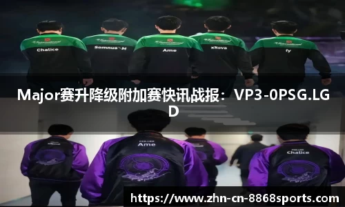 Major赛升降级附加赛快讯战报：VP3-0PSG.LGD