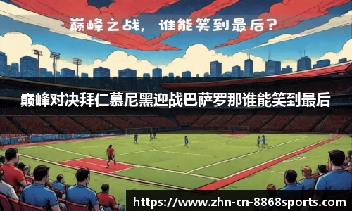 巅峰对决拜仁慕尼黑迎战巴萨罗那谁能笑到最后